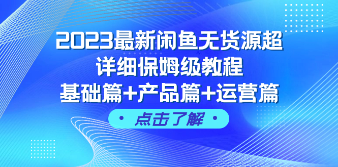 2023最新闲鱼无货源超详细保姆级教程,基础篇+产品篇+运营篇(43节课)网赚项目-副业赚钱-互联网创业-资源整合百读客