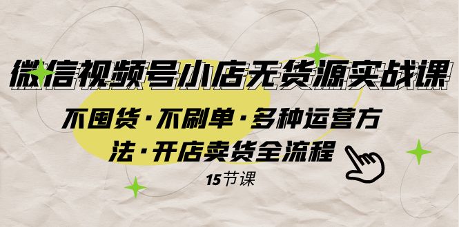 (7779期)微信视频号小店无货源实战 不囤货·不刷单·多种运营方法·开店卖货全流程网赚项目-副业赚钱-互联网创业-资源整合百读客