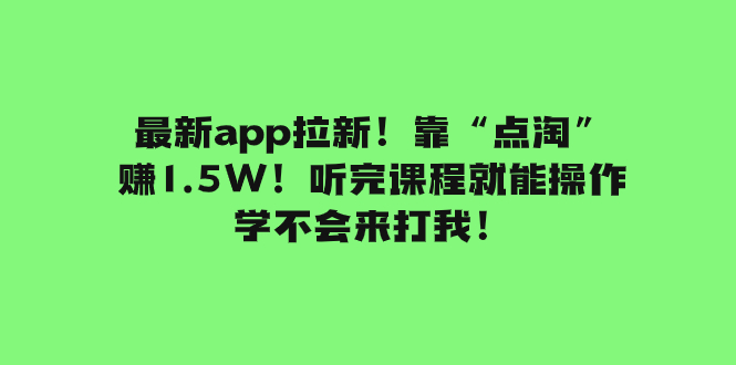 （7787期）最新app拉新！靠“点淘”赚1.5W！听完课程就能操作！学不会来打我！网赚项目-副业赚钱-互联网创业-资源整合百读客