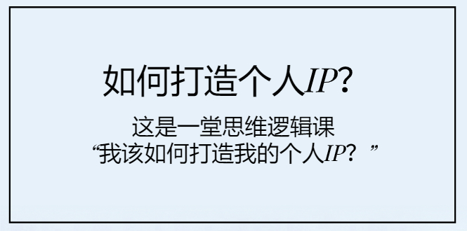 如何打造个人IP?这是一堂思维逻辑课“我该如何打造我的个人IP?”网赚项目-副业赚钱-互联网创业-资源整合百读客