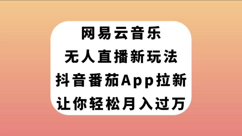 （7599期）网易云音乐无人直播新玩法，抖音番茄APP拉新，让你轻松月入过万网赚项目-副业赚钱-互联网创业-资源整合百读客