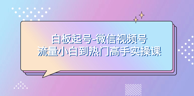 白板起号-微信视频号流量小白到热门高手实操课网赚项目-副业赚钱-互联网创业-资源整合百读客