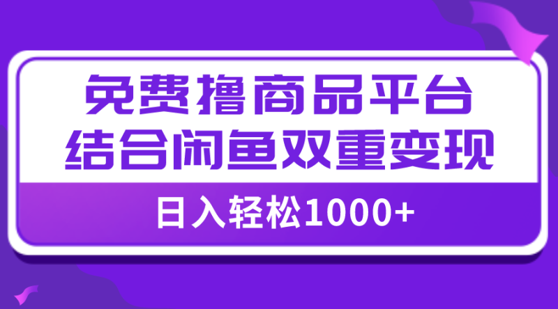 (7790期)【全网首发】日入1000+免费撸商品平台+闲鱼双平台硬核变现,小白轻松上手网赚项目-副业赚钱-互联网创业-资源整合百读客