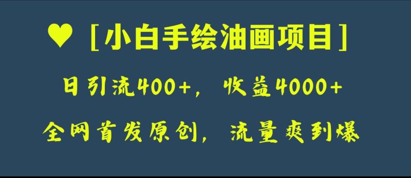 全网首发原创,日引流400+,收益4000+,小白手绘油画项目网赚项目-副业赚钱-互联网创业-资源整合百读客