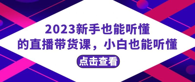 2023新手也能听懂的直播带货课，小白也能听懂，20节完整网赚项目-副业赚钱-互联网创业-资源整合百读客