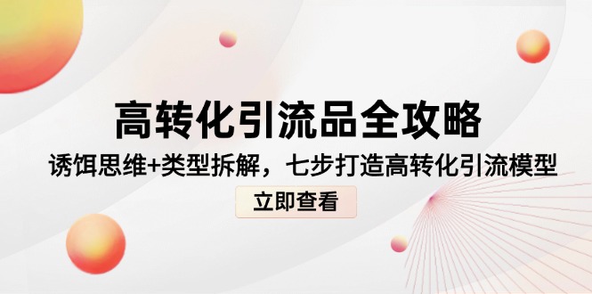 高转化引流品全攻略，诱饵思维+类型拆解，七步打造高转化引流模型网赚项目-副业赚钱-互联网创业-资源整合百读客