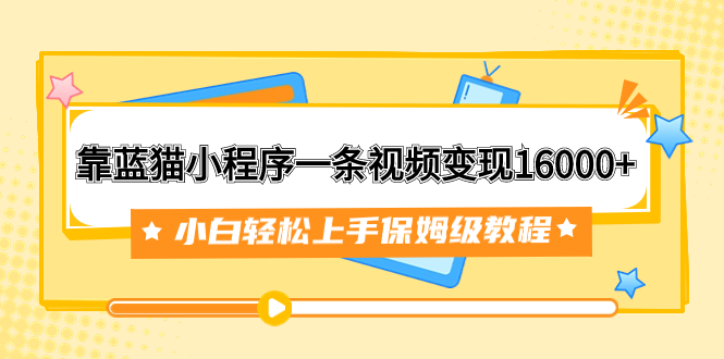 (7595期)靠蓝猫小程序一条视频变现16000+小白轻松上手保姆级教程(附166G资料素材)网赚项目-副业赚钱-互联网创业-资源整合百读客