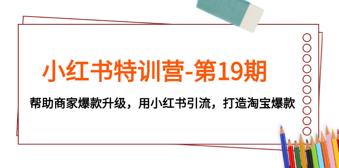 （7712期）小红书特训营-第19期，帮助商家爆款升级，用小红书引流，打造淘宝爆款网赚项目-副业赚钱-互联网创业-资源整合百读客