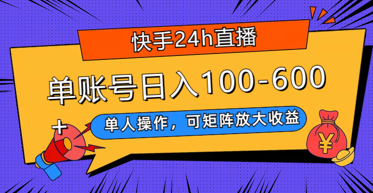 (7709期)快手24h直播,单人操作,可矩阵放大收益,单账号日入100-600+网赚项目-副业赚钱-互联网创业-资源整合百读客