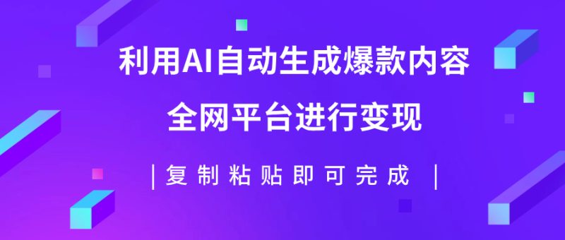 （7682期）利用AI批量生产出爆款内容，全平台进行变现，复制粘贴日入500+网赚项目-副业赚钱-互联网创业-资源整合百读客