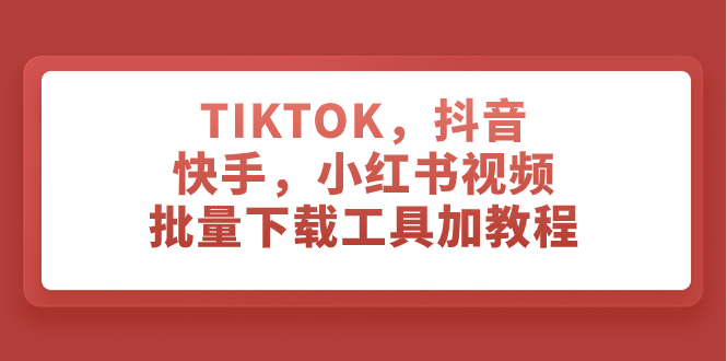 （7714期）TIKTOK，抖音，快手，小红书视频批量下载工具加教程网赚项目-副业赚钱-互联网创业-资源整合百读客