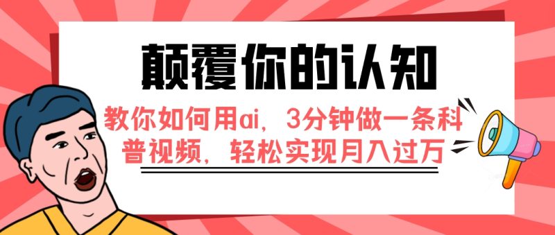 (7681期)颠覆你的认知,教你如何用ai,3分钟做一条科普视频,轻松实现月入过万网赚项目-副业赚钱-互联网创业-资源整合百读客