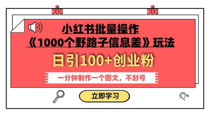 (7676期)小红书批量操作《1000个野路子信息差》玩法 日引100+创业粉 一分钟一个图文网赚项目-副业赚钱-互联网创业-资源整合百读客