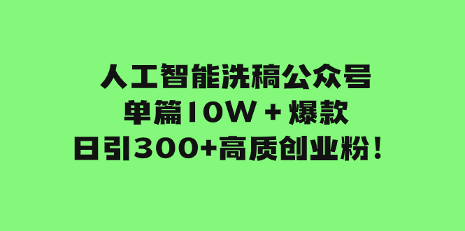 人工智能洗稿公众号单篇10W＋爆款，日引300+高质创业粉！网赚项目-副业赚钱-互联网创业-资源整合百读客