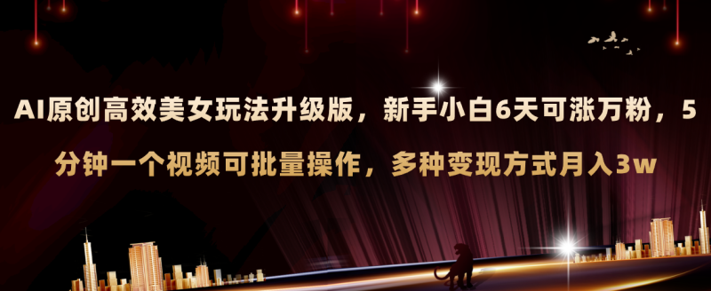 AI原创美女玩法升级版 新手6天涨万粉 5分钟制作视频可批量，多种变现月入3w网赚项目-副业赚钱-互联网创业-资源整合百读客