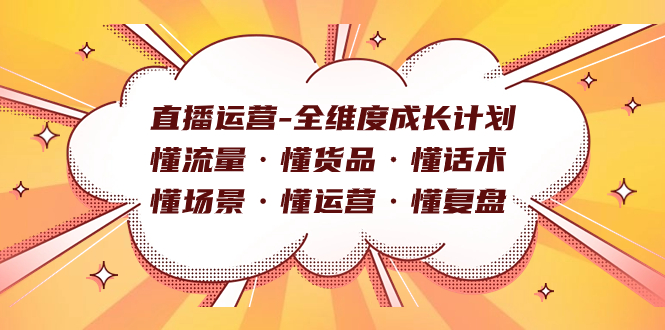 (7552期)直播运营-全维度成长计划 懂流量·懂货品·懂话术·懂场景·懂运营·懂复盘网赚项目-副业赚钱-互联网创业-资源整合百读客