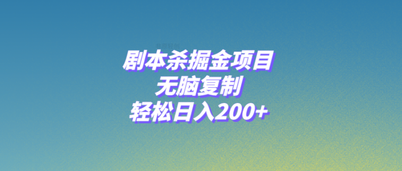 剧本杀掘金项目，无脑复制，轻松日入200+网赚项目-副业赚钱-互联网创业-资源整合百读客