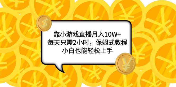 靠小游戏直播月入10W+，每天只需2小时，保姆式教程，小白也能轻松上手网赚项目-副业赚钱-互联网创业-资源整合百读客