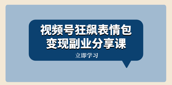 视频号狂飙表情包变现副业分享课，一条龙玩法分享给你（附素材资源）网赚项目-副业赚钱-互联网创业-资源整合百读客