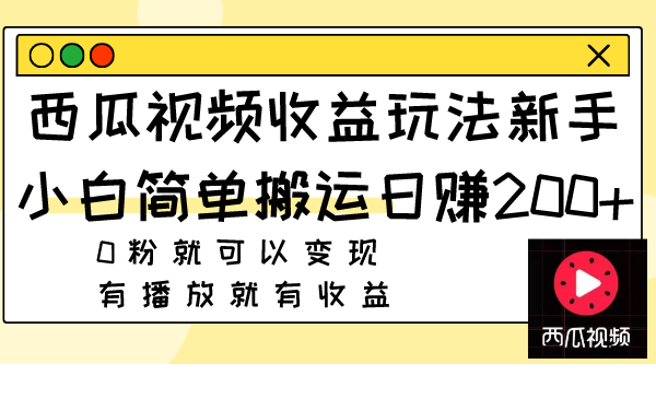 西瓜视频收益玩法,新手小白简单搬运日赚200+0粉就可以变现 有播放就有收益网赚项目-副业赚钱-互联网创业-资源整合百读客