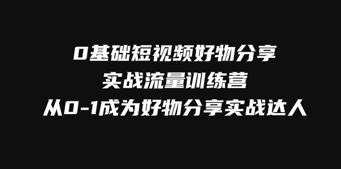 (7792期)0基础短视频好物分享实战流量训练营,从0-1成为好物分享实战达人网赚项目-副业赚钱-互联网创业-资源整合百读客