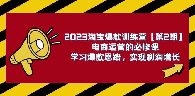 （7756期）2023淘宝爆款训练营【第2期】电商运营的必修课，学习爆款思路 实现利润增长网赚项目-副业赚钱-互联网创业-资源整合百读客