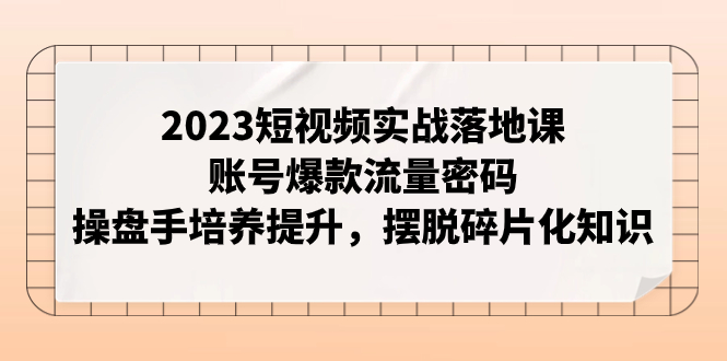 (7757期)2023短视频实战落地课,账号爆款流量密码,操盘手培养提升,摆脱碎片化知识网赚项目-副业赚钱-互联网创业-资源整合百读客