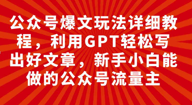 (7746期)公众号爆文玩法详细教程,利用GPT轻松写出好文章,新手小白能做的公众号…网赚项目-副业赚钱-互联网创业-资源整合百读客