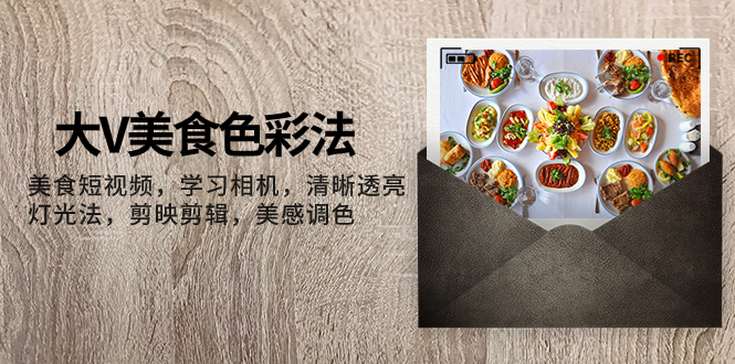 大V-美食色彩法,美食短视频 学习相机 清晰透亮灯光法 剪映剪辑 美感调色网赚项目-副业赚钱-互联网创业-资源整合百读客