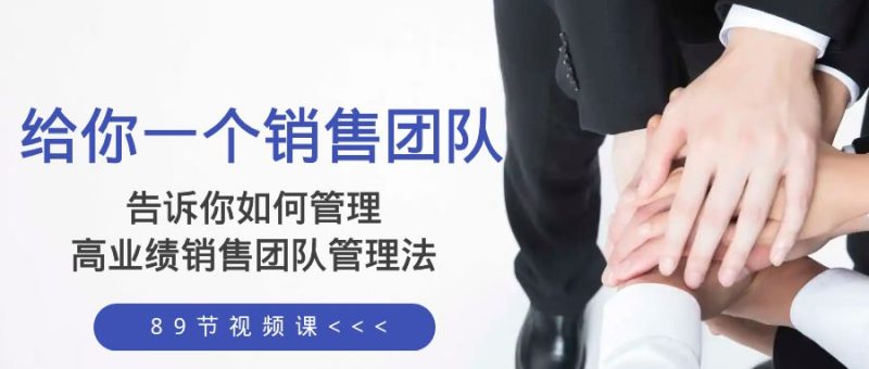 给你 一个销售团队，告诉你如何管理，高业绩销售团队管理法（89节课）网赚项目-副业赚钱-互联网创业-资源整合百读客