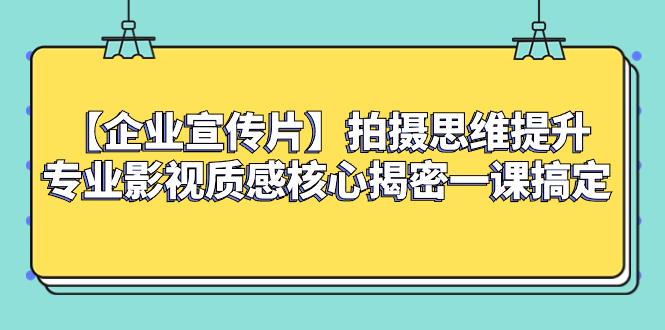 【企业 宣传片】拍摄思维提升专业影视质感核心揭密一课搞定网赚项目-副业赚钱-互联网创业-资源整合百读客