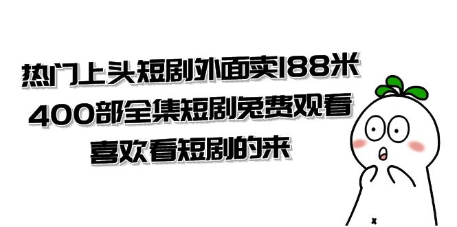 热门上头短剧外面卖188米.400部全集短剧兔费观看.喜欢看短剧的来（共332G）网赚项目-副业赚钱-互联网创业-资源整合百读客