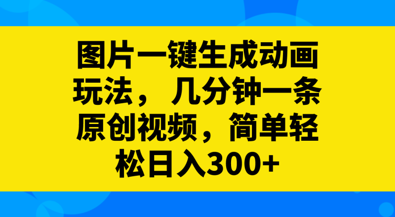 图片一键生成动画玩法,几分钟一条原创视频,简单轻松日入300+网赚项目-副业赚钱-互联网创业-资源整合百读客