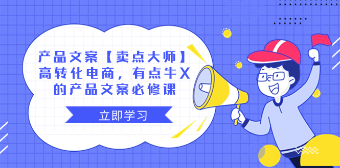 产品文案【卖点 大师】高转化电商，有点牛X的 产品文案必修课网赚项目-副业赚钱-互联网创业-资源整合百读客