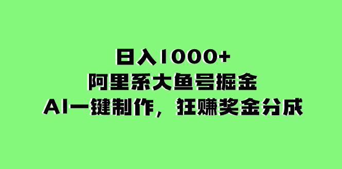日入1000+的阿里系大鱼号掘金,AI一键制作,狂赚奖金分成网赚项目-副业赚钱-互联网创业-资源整合百读客
