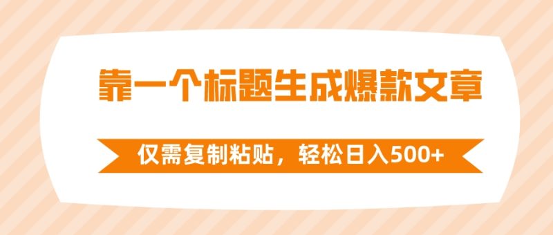 靠一个标题生成爆款文章,仅需复制粘贴,轻松日入500+网赚项目-副业赚钱-互联网创业-资源整合百读客
