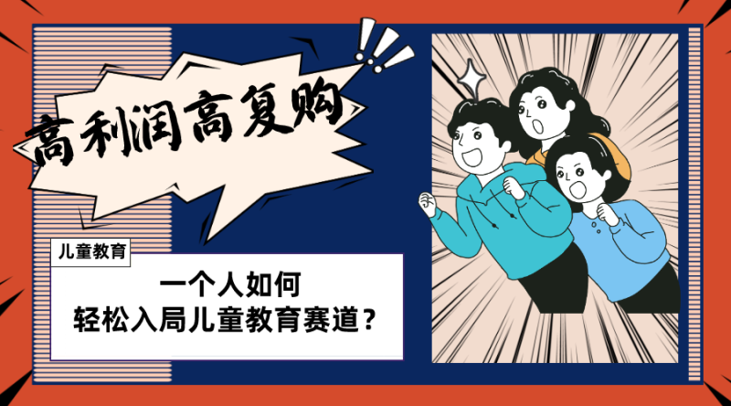 儿童教育赛道怎么做?适合个人的操盘方法,长期可做,高利润高复购网赚项目-副业赚钱-互联网创业-资源整合百读客