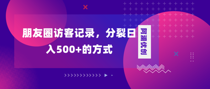 朋友圈访客记录，分裂日入500+，变现加分裂网赚项目-副业赚钱-互联网创业-资源整合百读客