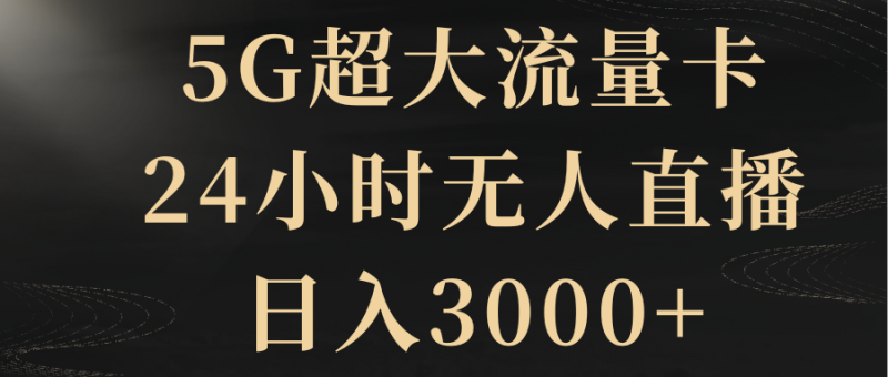 5G超大流量卡，24小时无人直播，日入3000+网赚项目-副业赚钱-互联网创业-资源整合百读客