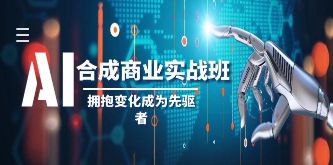 AI-合成商业实操班,拥抱变化成为先驱者(19节课)网赚项目-副业赚钱-互联网创业-资源整合百读客