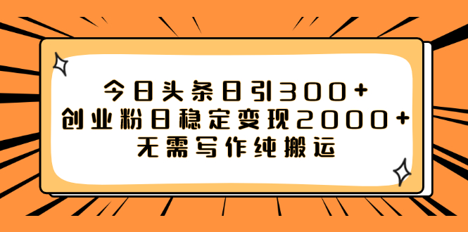 (7763期)今日头条日引300+创业粉日稳定变现2000+无需写作纯搬运网赚项目-副业赚钱-互联网创业-资源整合百读客