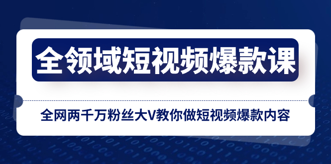 全领域 短视频爆款课,全网两千万粉丝大V教你做短视频爆款内容网赚项目-副业赚钱-互联网创业-资源整合百读客