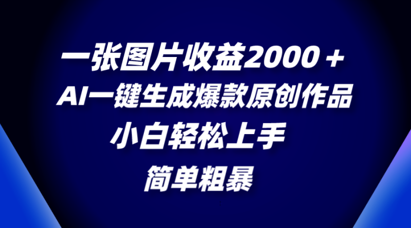 一张图片收益2000+,AI一键生成爆款原创作品,简单粗暴,小白轻松上手网赚项目-副业赚钱-互联网创业-资源整合百读客