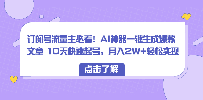 订阅号流量主必看!AI神器一键生成爆款文章 10天快速起号,月入2W+轻松实现网赚项目-副业赚钱-互联网创业-资源整合百读客