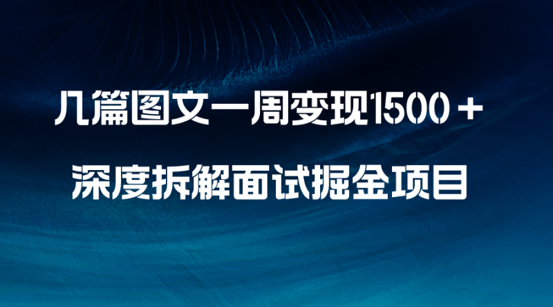 几篇图文一周变现1500＋，深度拆解面试掘金项目，小白轻松上手网赚项目-副业赚钱-互联网创业-资源整合百读客