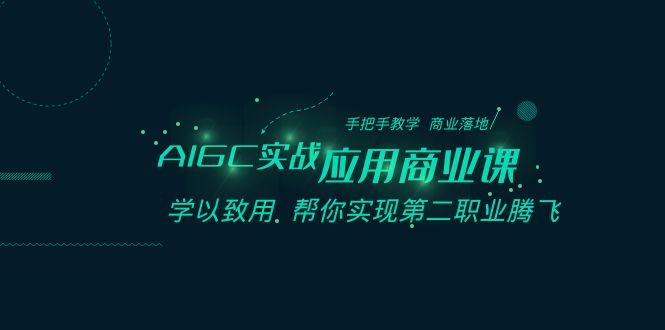 AIGC-实战应用商业课：手把手教学 商业落地 学以致用 帮你实现第二职业腾飞网赚项目-副业赚钱-互联网创业-资源整合百读客
