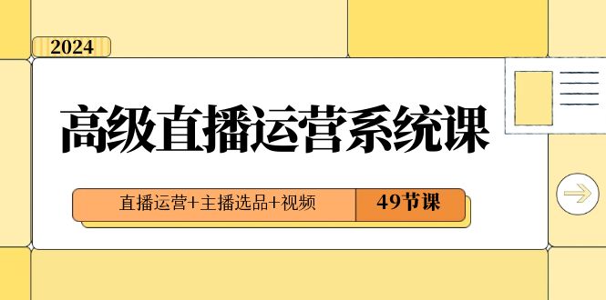 2024高级直播·运营系统课,直播运营+主播选品+视频(49节课)网赚项目-副业赚钱-互联网创业-资源整合百读客