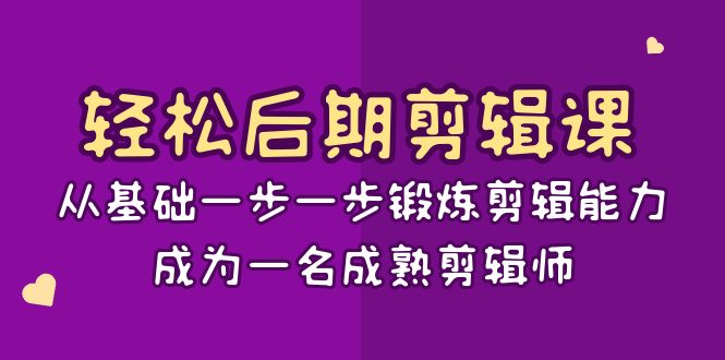 轻松后期-剪辑课：从基础一步一步锻炼剪辑能力，成为一名成熟剪辑师-15节课网赚项目-副业赚钱-互联网创业-资源整合百读客