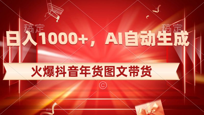 日入1000+火爆抖音年货图文带货,AI自动生成自己的年货原创图文网赚项目-副业赚钱-互联网创业-资源整合百读客
