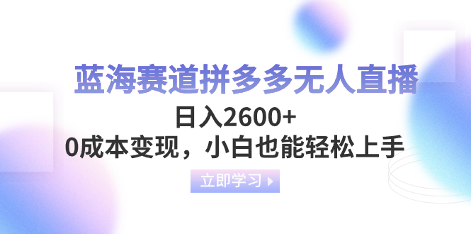 蓝海赛道拼多多无人直播,日入2600+,0成本变现,小白也能轻松上手网赚项目-副业赚钱-互联网创业-资源整合百读客